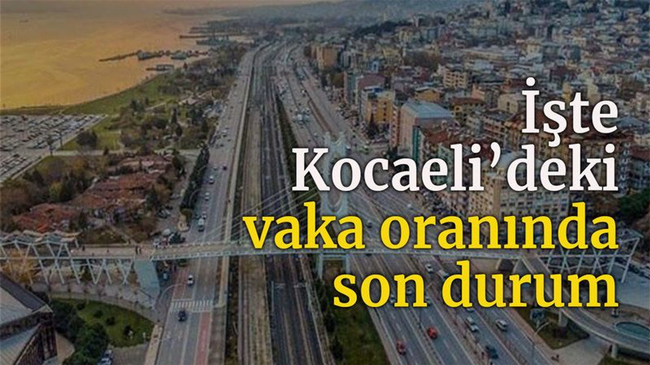 İşte Kocaeli'deki vaka oranında son durum